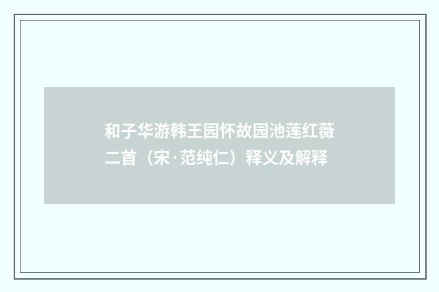 和子华游韩王园怀故园池莲红薇二首（宋·范纯仁）释义及解释