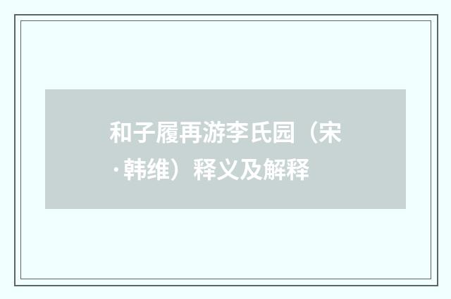 和子履再游李氏园（宋·韩维）释义及解释