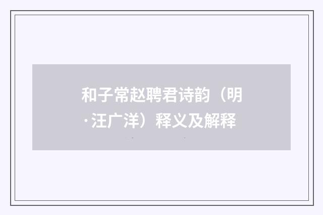 和子常赵聘君诗韵（明·汪广洋）释义及解释