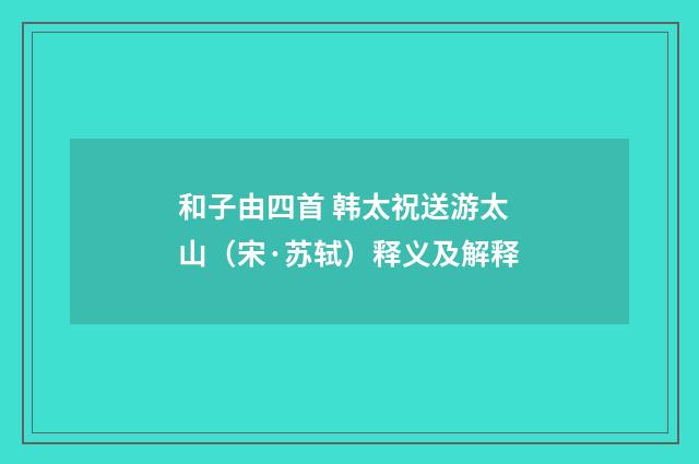 和子由四首 韩太祝送游太山（宋·苏轼）释义及解释
