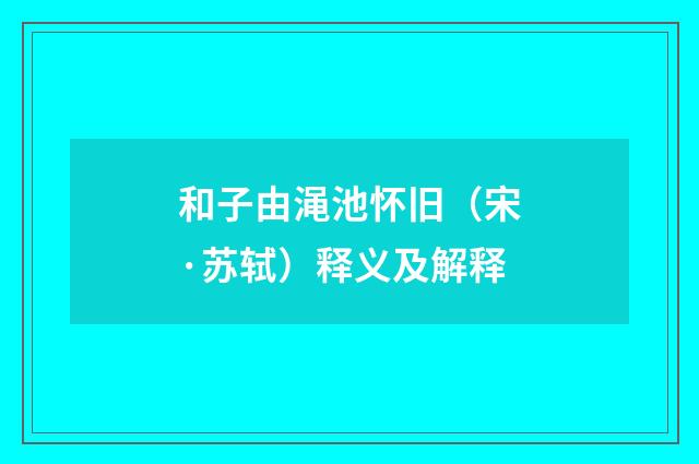 和子由渑池怀旧（宋·苏轼）释义及解释