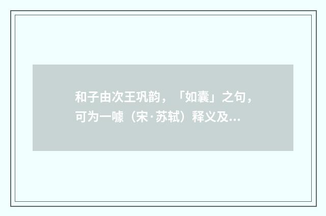 和子由次王巩韵，「如囊」之句，可为一噱（宋·苏轼）释义及解释
