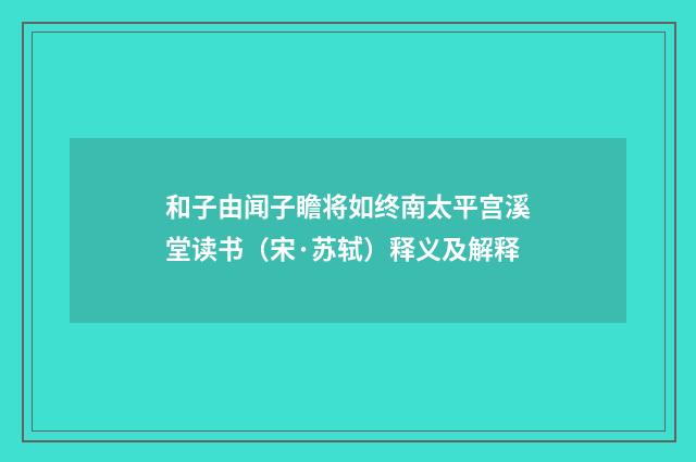 和子由闻子瞻将如终南太平宫溪堂读书（宋·苏轼）释义及解释