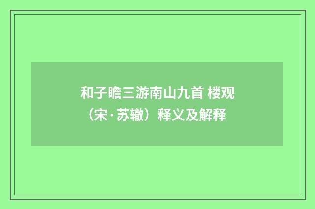 和子瞻三游南山九首 楼观（宋·苏辙）释义及解释