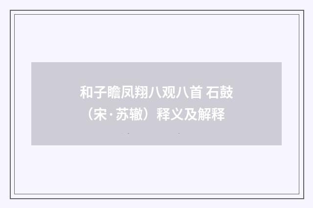 和子瞻凤翔八观八首 石鼓（宋·苏辙）释义及解释