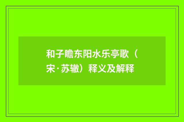 和子瞻东阳水乐亭歌（宋·苏辙）释义及解释
