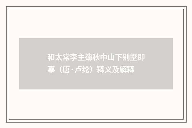 和太常李主簿秋中山下别墅即事（唐·卢纶）释义及解释