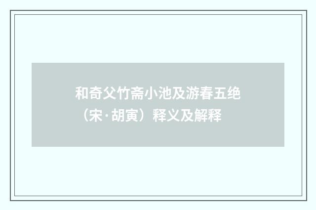 和奇父竹斋小池及游春五绝（宋·胡寅）释义及解释