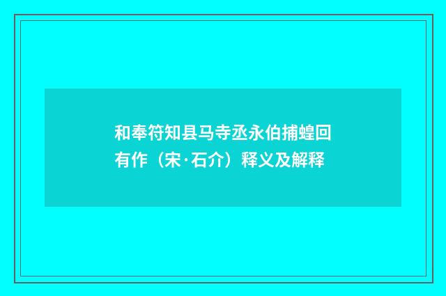和奉符知县马寺丞永伯捕蝗回有作（宋·石介）释义及解释