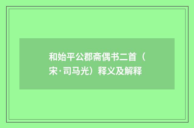 和始平公郡斋偶书二首（宋·司马光）释义及解释