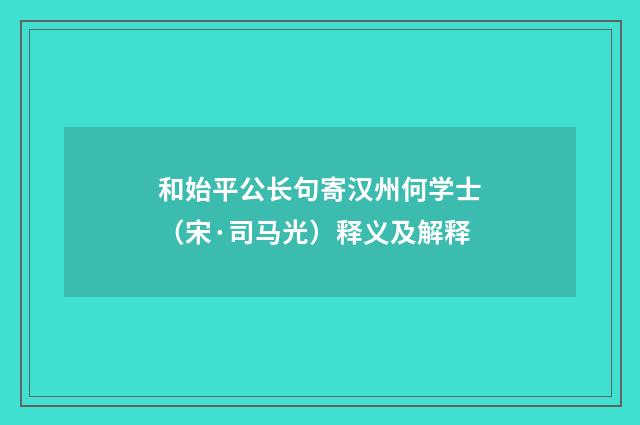 和始平公长句寄汉州何学士（宋·司马光）释义及解释
