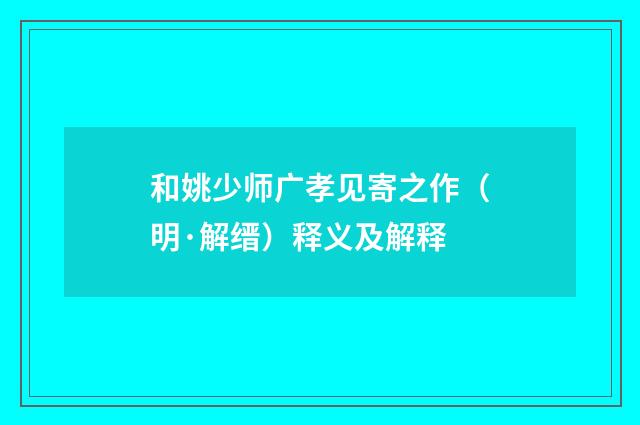 和姚少师广孝见寄之作（明·解缙）释义及解释