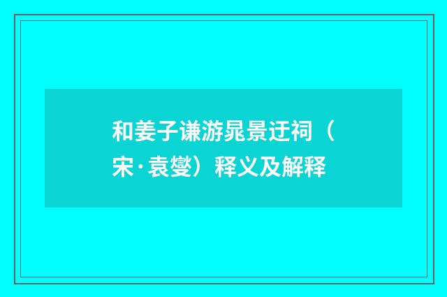 和姜子谦游晁景迂祠（宋·袁燮）释义及解释