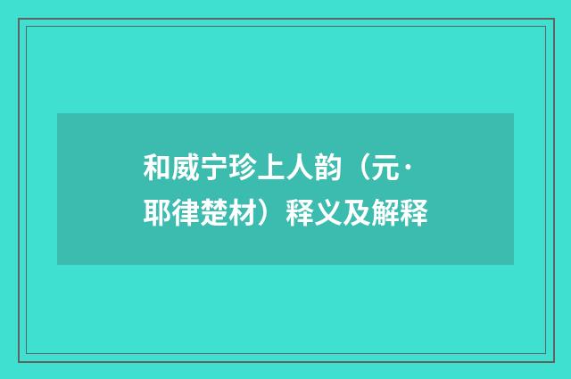 和威宁珍上人韵（元·耶律楚材）释义及解释