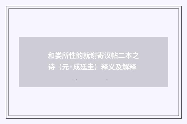 和娄所性韵就谢寄汉帖二本之诗（元·成廷圭）释义及解释