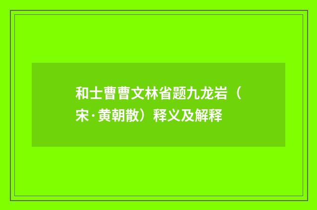 和士曹曹文林省题九龙岩（宋·黄朝散）释义及解释