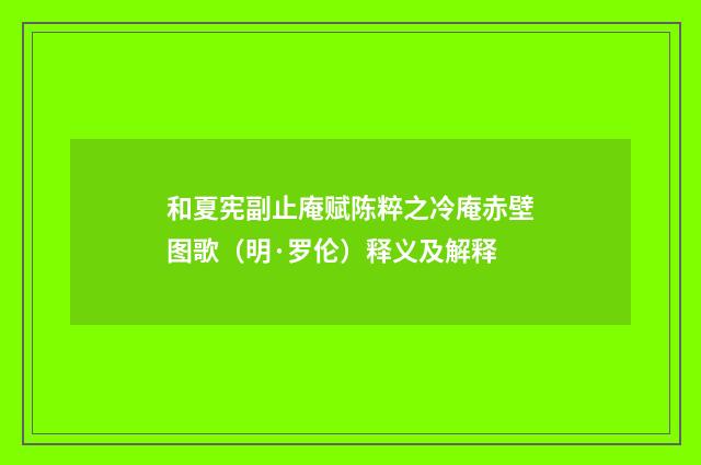 和夏宪副止庵赋陈粹之冷庵赤壁图歌（明·罗伦）释义及解释