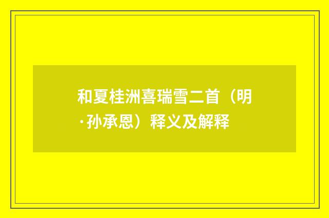 和夏桂洲喜瑞雪二首（明·孙承恩）释义及解释