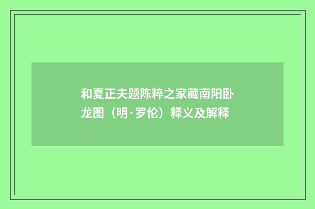 和夏正夫题陈粹之家藏南阳卧龙图（明·罗伦）释义及解释