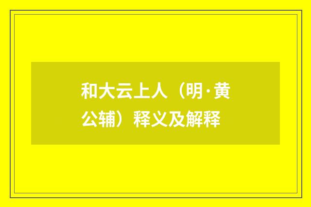 和大云上人（明·黄公辅）释义及解释