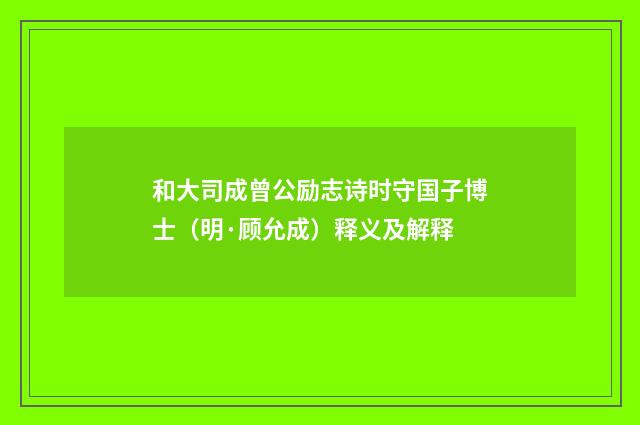 和大司成曾公励志诗时守国子博士（明·顾允成）释义及解释