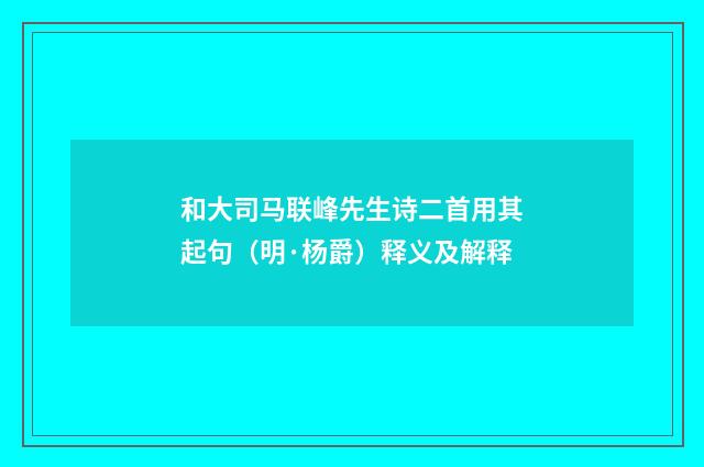 和大司马联峰先生诗二首用其起句（明·杨爵）释义及解释