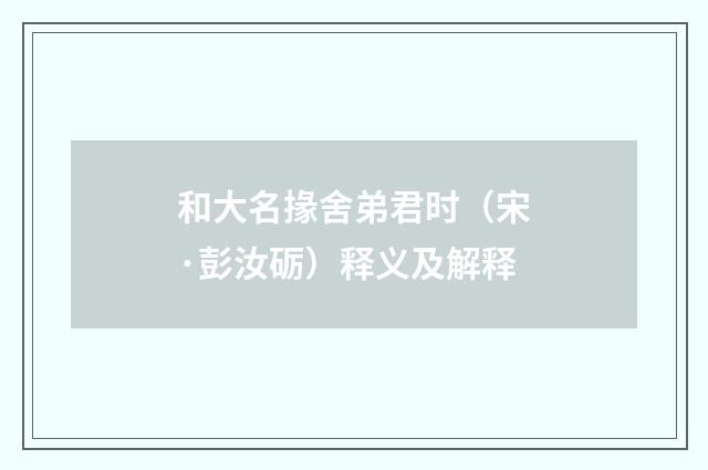 和大名掾舍弟君时（宋·彭汝砺）释义及解释