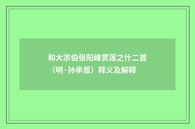 和大宗伯张阳峰赏莲之什二首（明·孙承恩）释义及解释