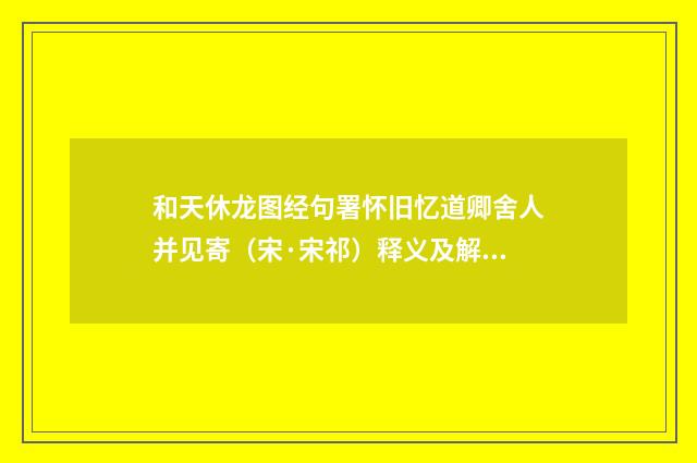 和天休龙图经句署怀旧忆道卿舍人并见寄（宋·宋祁）释义及解释