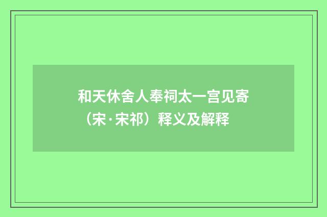 和天休舍人奉祠太一宫见寄（宋·宋祁）释义及解释