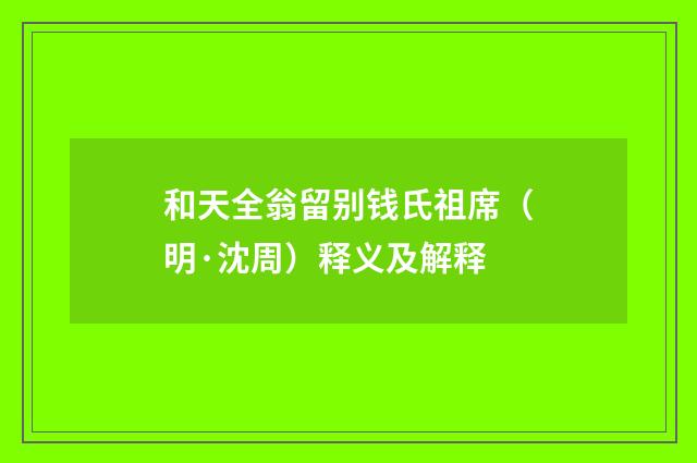 和天全翁留别钱氏祖席（明·沈周）释义及解释