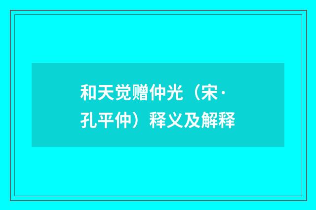 和天觉赠仲光（宋·孔平仲）释义及解释