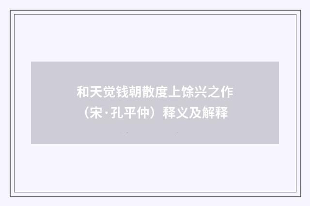 和天觉钱朝散度上馀兴之作（宋·孔平仲）释义及解释