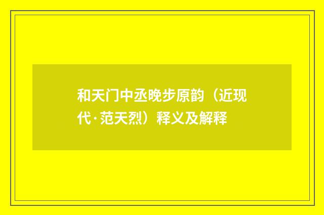 和天门中丞晚步原韵（近现代·范天烈）释义及解释