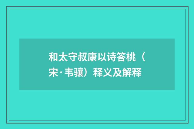 和太守叔康以诗答桃（宋·韦骧）释义及解释