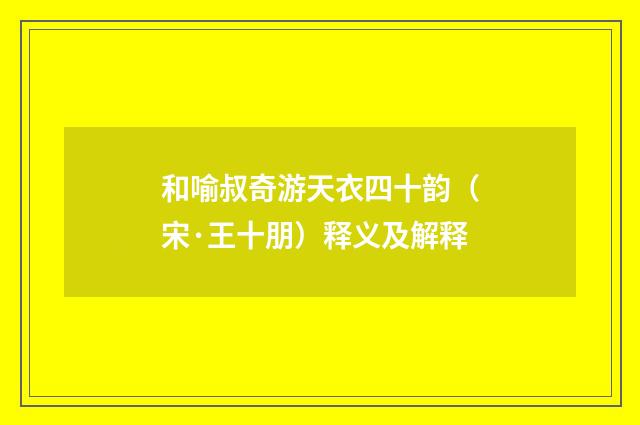 和喻叔奇游天衣四十韵（宋·王十朋）释义及解释