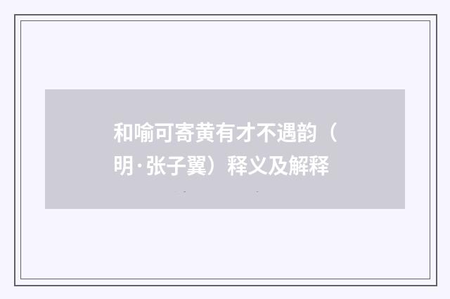 和喻可寄黄有才不遇韵（明·张子翼）释义及解释