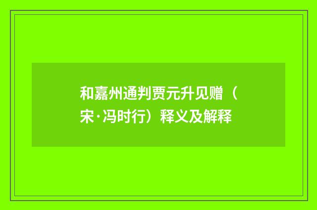 和嘉州通判贾元升见赠（宋·冯时行）释义及解释