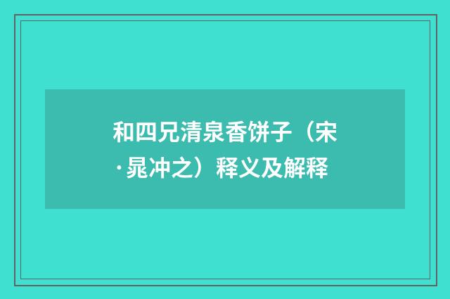 和四兄清泉香饼子（宋·晁冲之）释义及解释