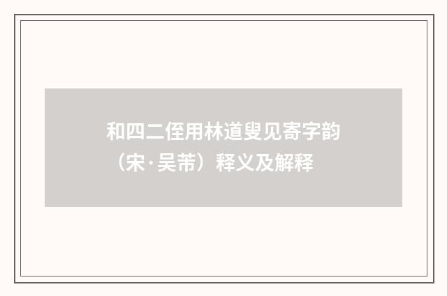 和四二侄用林道叟见寄字韵（宋·吴芾）释义及解释
