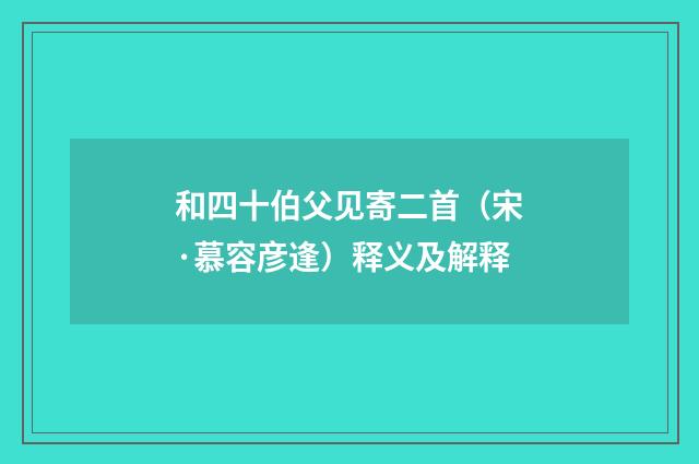 和四十伯父见寄二首（宋·慕容彦逢）释义及解释