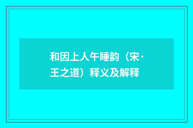 和因上人午睡韵（宋·王之道）释义及解释