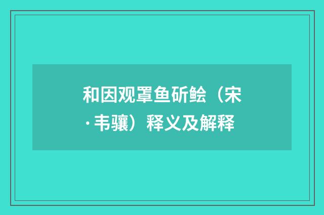和因观罩鱼斫鲙（宋·韦骧）释义及解释