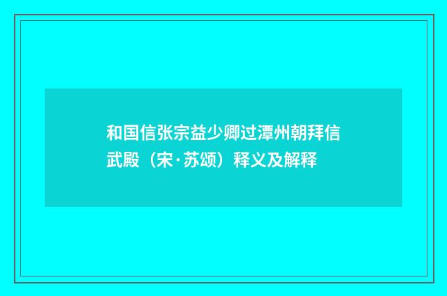 和国信张宗益少卿过潭州朝拜信武殿（宋·苏颂）释义及解释
