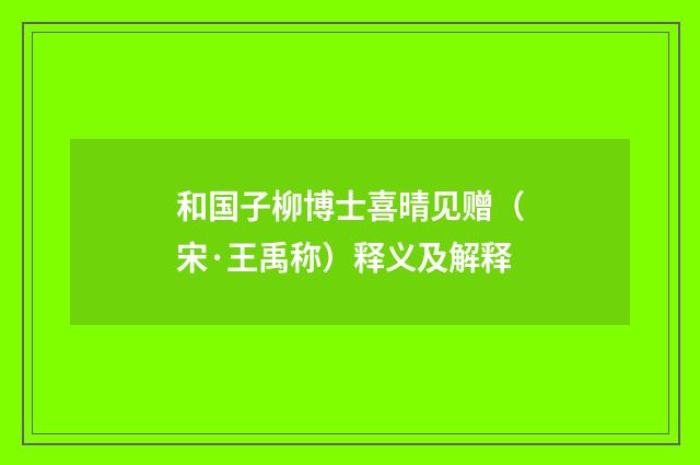 和国子柳博士喜晴见赠（宋·王禹称）释义及解释
