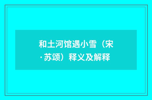 和土河馆遇小雪（宋·苏颂）释义及解释