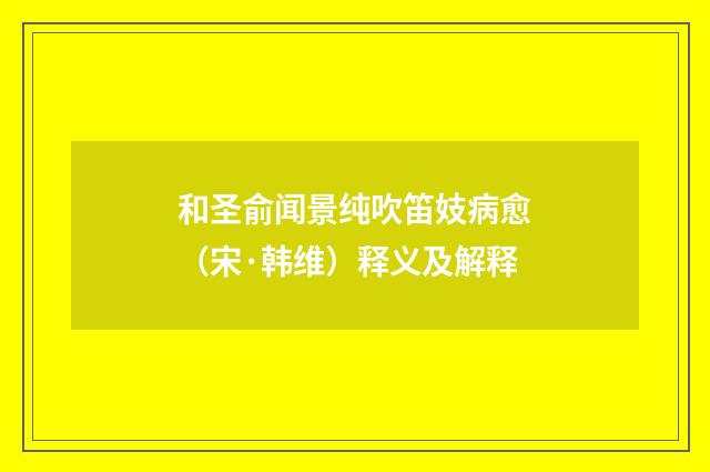 和圣俞闻景纯吹笛妓病愈（宋·韩维）释义及解释