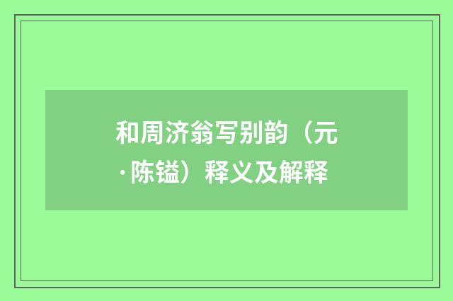 和周济翁写别韵（元·陈镒）释义及解释