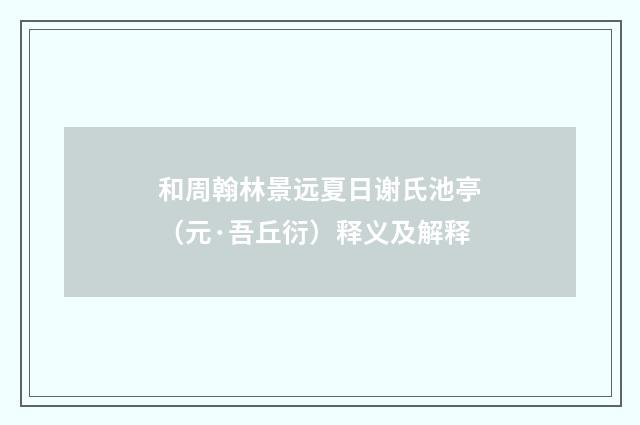 和周翰林景远夏日谢氏池亭（元·吾丘衍）释义及解释
