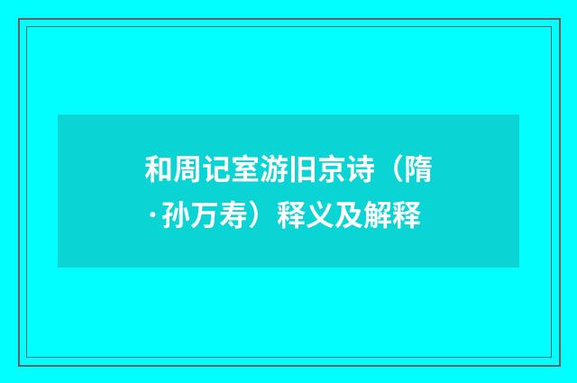 和周记室游旧京诗（隋·孙万寿）释义及解释